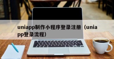 uniapp制作小程序登录注册（uniapp登录流程）