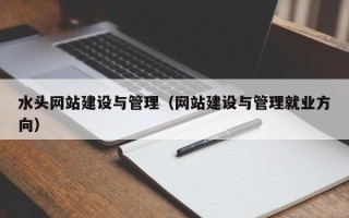 水头网站建设与管理（网站建设与管理就业方向）
