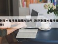 制作小程序商品图片软件（如何制作小程序相册）