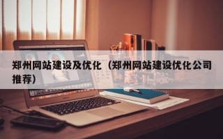郑州网站建设及优化（郑州网站建设优化公司推荐）