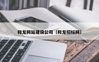和龙网站建设公司（和龙招标网）