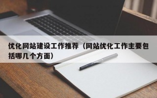优化网站建设工作推荐（网站优化工作主要包括哪几个方面）