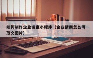 如何制作企业请柬小程序（企业请柬怎么写 范文图片）