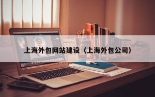 上海外包网站建设（上海外包公司）