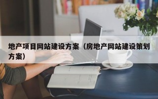 地产项目网站建设方案（房地产网站建设策划方案）