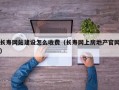 长寿网站建设怎么收费（长寿网上房地产官网）