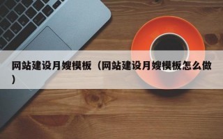 网站建设月嫂模板（网站建设月嫂模板怎么做）