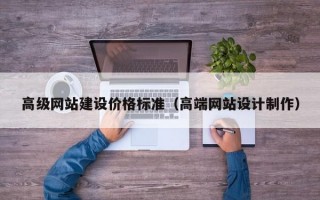 高级网站建设价格标准（高端网站设计制作）