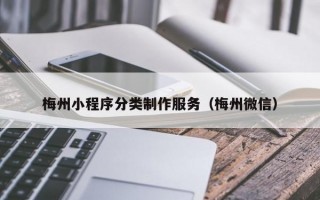 梅州小程序分类制作服务（梅州微信）