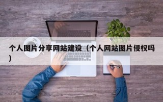 个人图片分享网站建设（个人网站图片侵权吗）