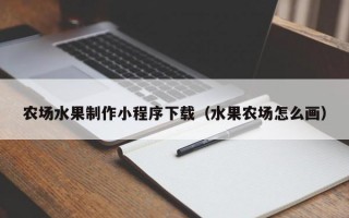 农场水果制作小程序下载（水果农场怎么画）