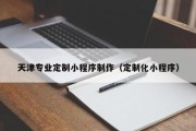 天津专业定制小程序制作（定制化小程序）