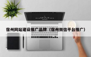 宿州网站建设推广品牌（宿州微信平台推广）