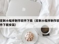 定制小程序制作软件下载（定制小程序制作软件下载安装）