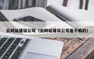 云网站建设公司（云网站建设公司是干嘛的）