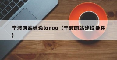 宁波网站建设lonoo（宁波网站建设条件）