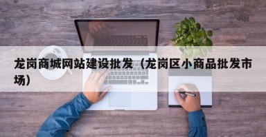 龙岗商城网站建设批发（龙岗区小商品批发市场）