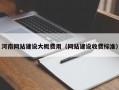 河南网站建设大概费用（网站建设收费标准）