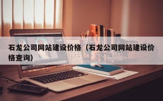 石龙公司网站建设价格（石龙公司网站建设价格查询）