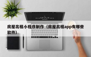 房屋出租小程序制作（房屋出租app有哪些软件）