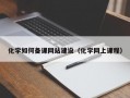 化学如何备课网站建设（化学网上课程）
