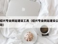 绍兴专业网站建设工具（绍兴专业网站建设公司）