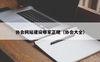 协会网站建设哪家正规（协会大全）