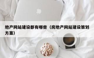 地产网站建设都有哪些（房地产网站建设策划方案）