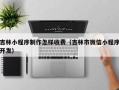 吉林小程序制作怎样收费（吉林市微信小程序开发）